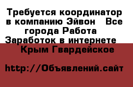 Требуется координатор в компанию Эйвон - Все города Работа » Заработок в интернете   . Крым,Гвардейское